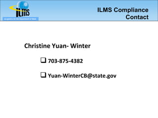 ILMS Compliance
eLogistics for the Department of State                             Contact



                        Christine Yuan- Winter

                                          703-875-4382

                                          Yuan-WinterCB@state.gov
 