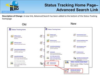 Status Tracking Home Page–
eLogistics for the Department of State
                                                   Advanced Search Link
Description of Change: A new link, Advanced Search has been added to the bottom of the Status Tracking
homepage.

                                    Old                                  New
 