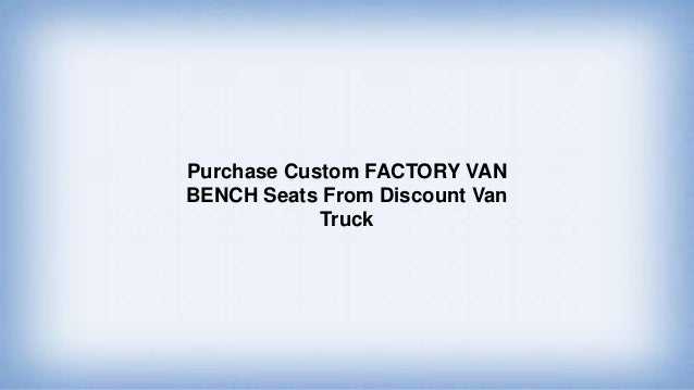 Purchase Custom Factory Van Bench Seats From Discount