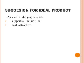 SUGGESION FOR IDEAL PRODUCT An ideal audio player must support all music files look attractive  