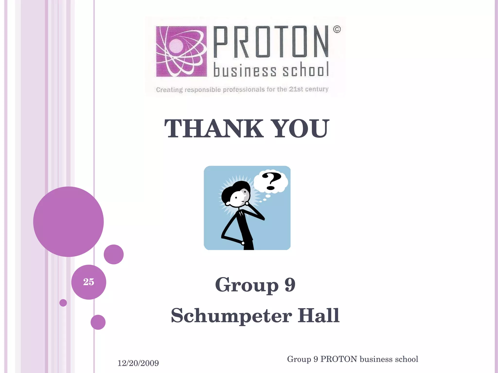 THANK YOU Group 9 Schumpeter Hall 12/20/2009 Group 9 PROTON business school 