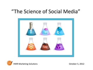 “The Science of Social Media”




HMR Marketing Solutions   October 5, 2012
 
