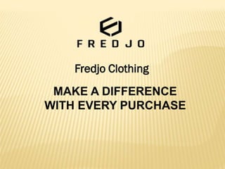 MAKE A DIFFERENCE
WITH EVERY PURCHASE
Fredjo Clothing
 