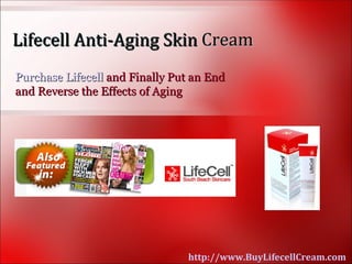 Lifecell Anti-Aging Skin Cream
Purchase Lifecell and Finally Put an End
and Reverse the Effects of Aging




                                http://www.BuyLifecellCream.com
 