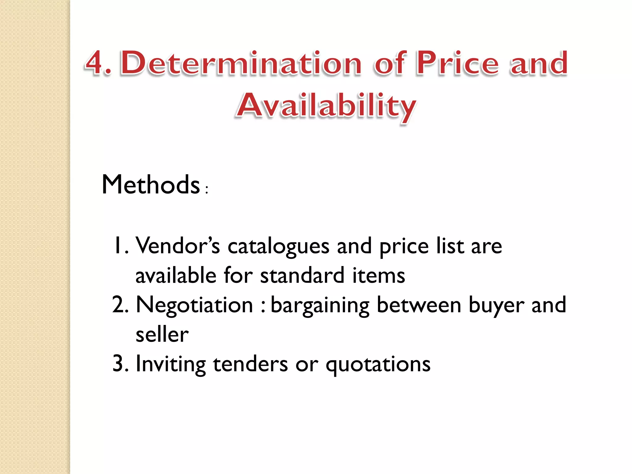 1. Vendor’s catalogues and price list are
available for standard items
2. Negotiation : bargaining between buyer and
seller
3. Inviting tenders or quotations
Methods :
 