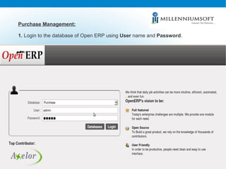 Purchase Management: 1.  Login to the database of Open ERP using  User  name and  Password . 