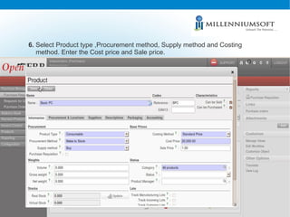 6.  Select Product type ,Procurement method, Supply method and Costing method. Enter the Cost price and Sale price. 