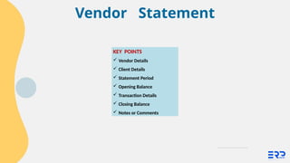 Vendor Statement
KEY POINTS
 Vendor Details
 Client Details
 Statement Period
 Opening Balance
 Transaction Details
 Closing Balance
 Notes or Comments
 