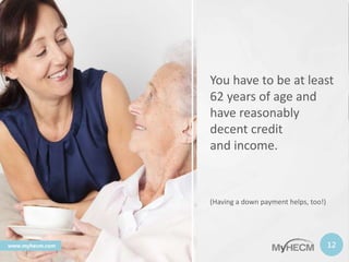 You have to be at least
62 years of age and
have reasonably
decent credit
and income.
(Having a down payment helps, too!)
...