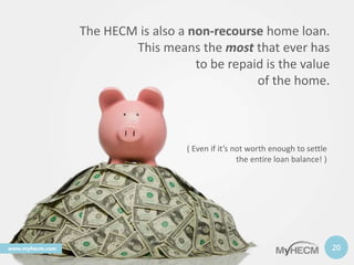 The HECM is also a non-recourse home loan.
This means the most that ever has
to be repaid is the value
of the home.
20www....
