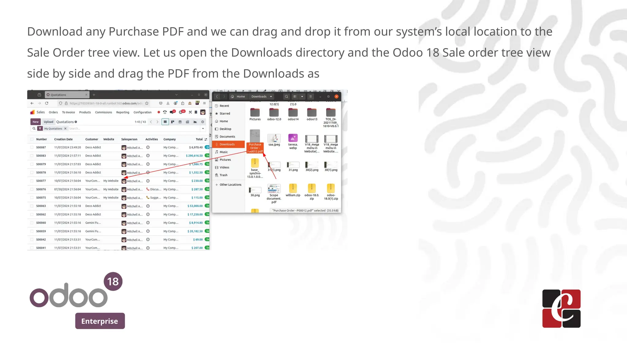 Enterprise
Download any Purchase PDF and we can drag and drop it from our system’s local location to the
Sale Order tree view. Let us open the Downloads directory and the Odoo 18 Sale order tree view
side by side and drag the PDF from the Downloads as
 