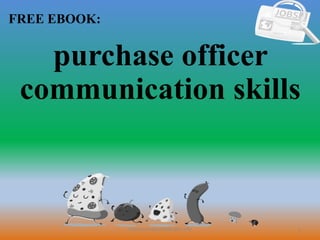 1
FREE EBOOK:
CommunicationSkills365.info
purchase officer
communication skills
 
