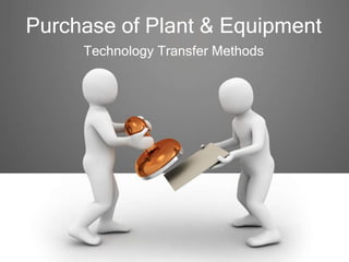 Purchase of Plant & Equipment
Technology Transfer Methods
 