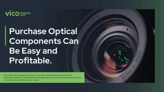 No matter what optical components you want, industrial lenses, illuminatons,
calibration targets or other optical accessories, based on our extensive experience, we
can provide it according to your needs.
 