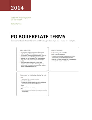 2014
Global CPO Purchasing Forum –
San Francisco CA
William Kohnen
PO BOILERPLATE TERMS
Discussion and workshop on PO terms best Practice, practical steps, and a review of 4 examples.
 