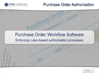Purchase Order Authorisation 
Slide 1 
Purchase Order Workflow Software 
Enforcing rules-based authorisation processes 
 