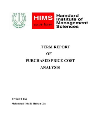 TERM REPORT
OF
PURCHASED PRICE COST
ANALYSIS
Prepared By:
Muhammad Khalid Hussain Zia
 