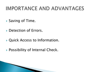 

Saving of Time.



Detection of Errors.



Quick Access to Information.



Possibility of Internal Check.

 