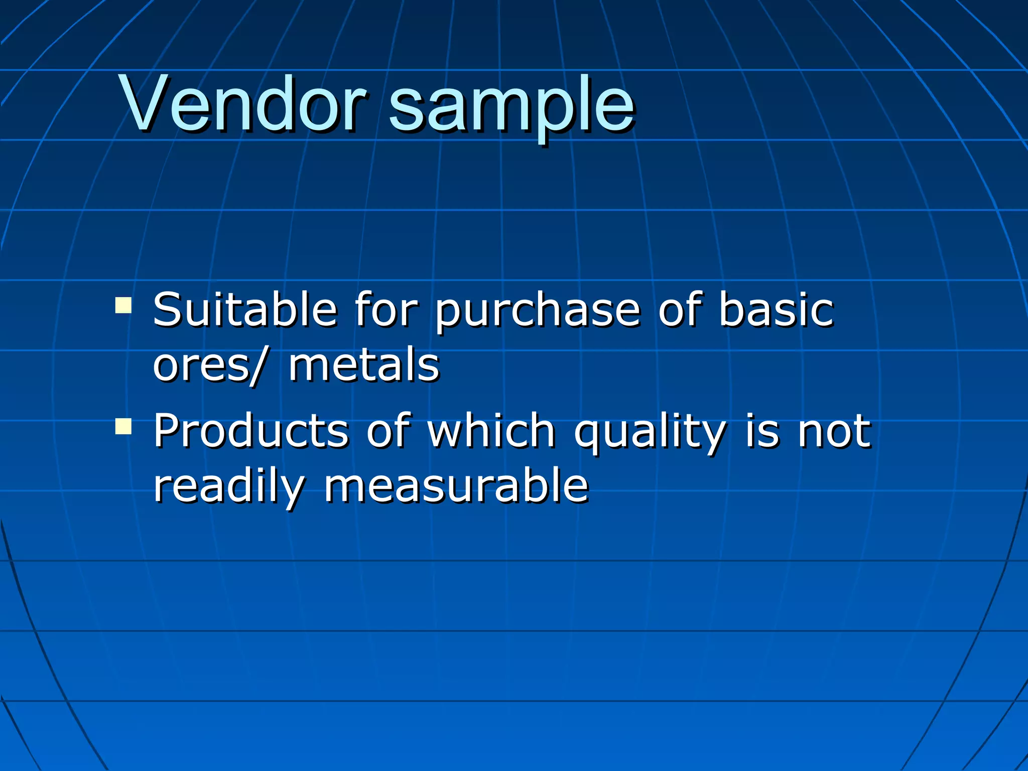 VVeennddoorr ssaammppllee 
 SSuuiittaabbllee ffoorr ppuurrcchhaassee ooff bbaassiicc 
oorreess// mmeettaallss 
 PPrroodduuccttss ooff wwhhiicchh qquuaalliittyy iiss nnoott 
rreeaaddiillyy mmeeaassuurraabbllee 
 
