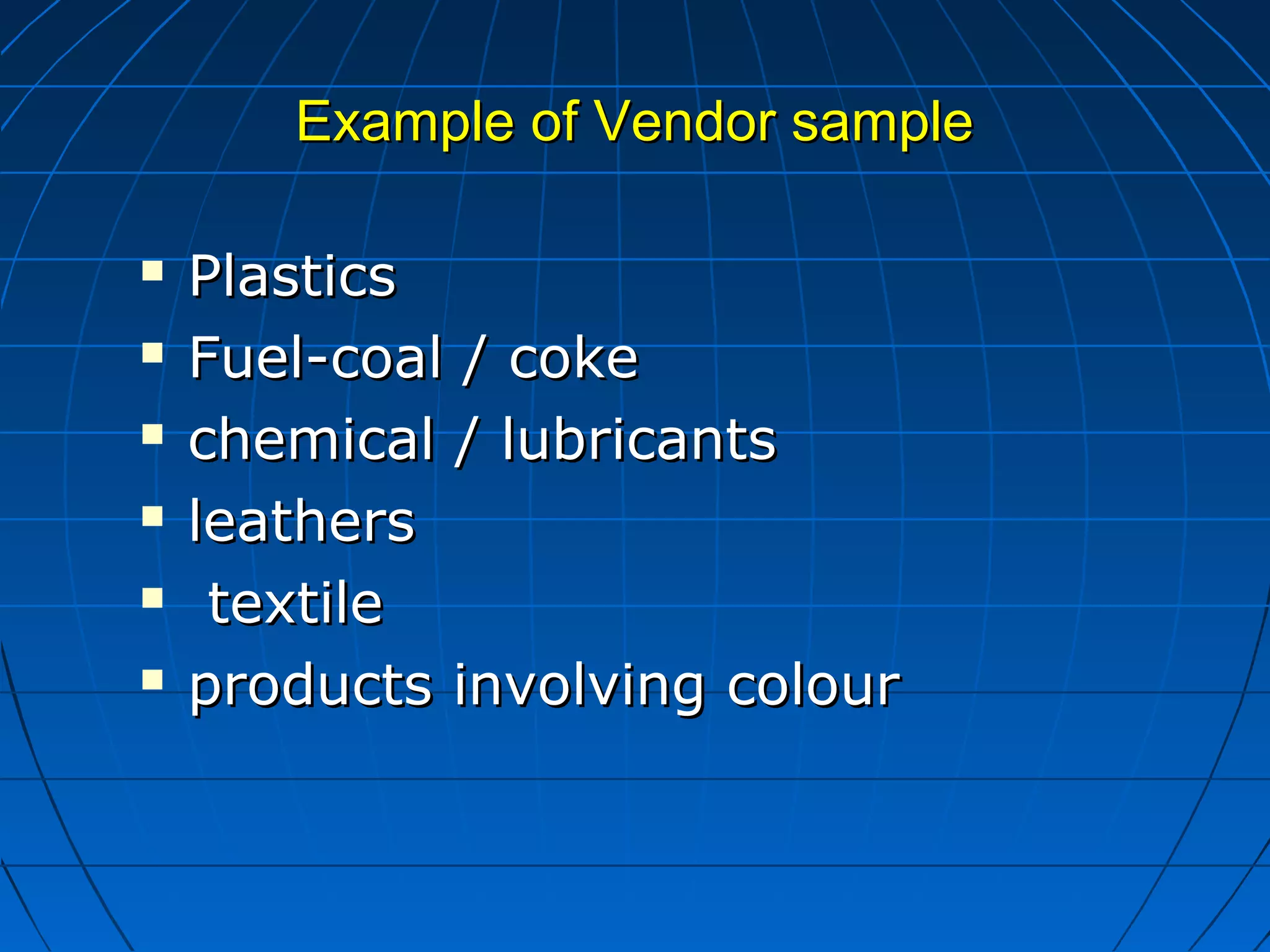 EExxaammppllee ooff VVeennddoorr ssaammppllee 
 PPllaassttiiccss 
 FFuueell--ccooaall // ccookkee 
 cchheemmiiccaall // lluubbrriiccaannttss 
 lleeaatthheerrss 
 tteexxttiillee 
 pprroodduuccttss iinnvvoollvviinngg ccoolloouurr 
 