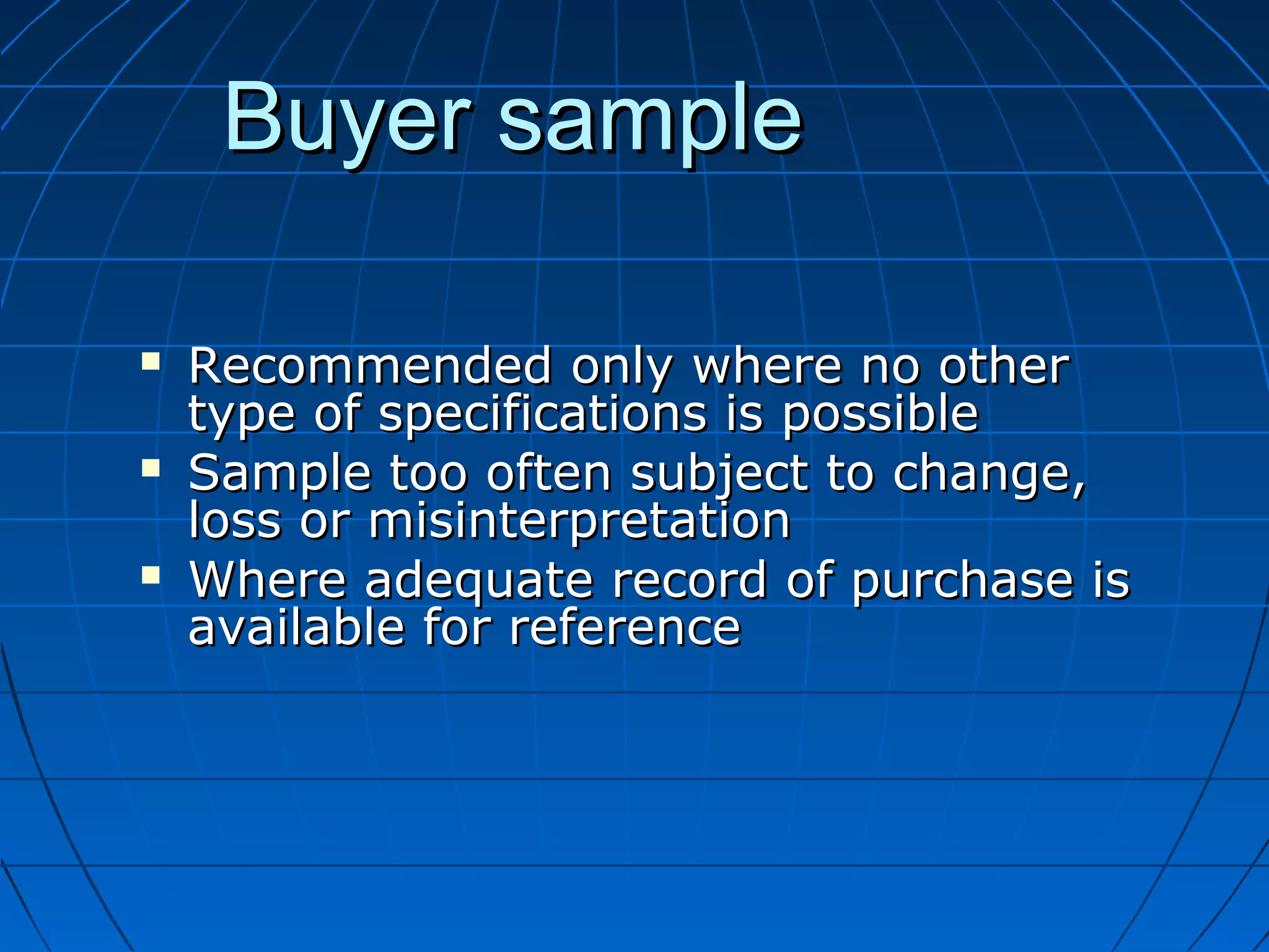 BBuuyyeerr ssaammppllee 
 RReeccoommmmeennddeedd oonnllyy wwhheerree nnoo ootthheerr 
ttyyppee ooff ssppeecciiffiiccaattiioonnss iiss ppoossssiibbllee 
 SSaammppllee ttoooo oofftteenn ssuubbjjeecctt ttoo cchhaannggee,, 
lloossss oorr mmiissiinntteerrpprreettaattiioonn 
 WWhheerree aaddeeqquuaattee rreeccoorrdd ooff ppuurrcchhaassee iiss 
aavvaaiillaabbllee ffoorr rreeffeerreennccee 
 