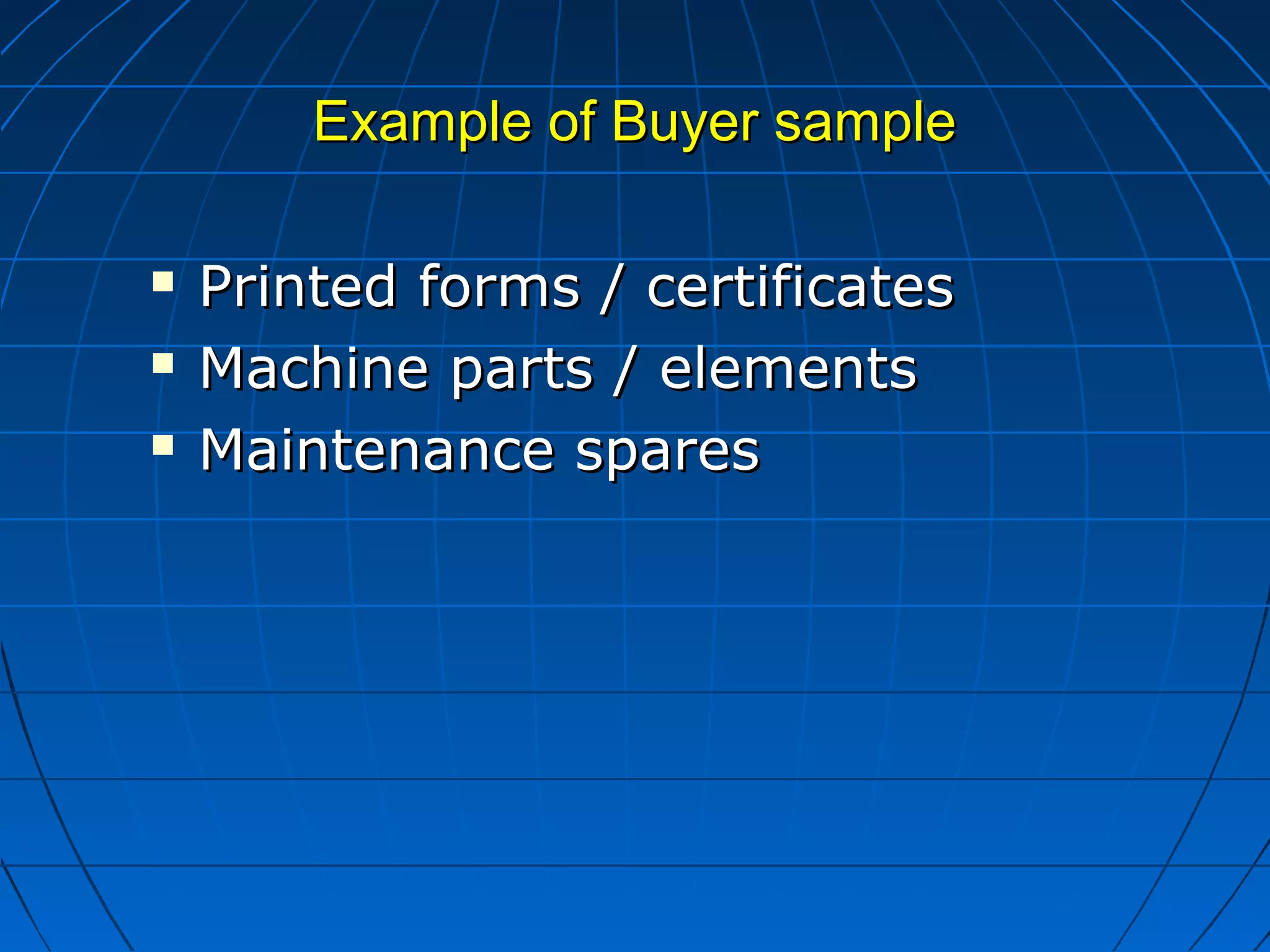 EExxaammppllee ooff BBuuyyeerr ssaammppllee 
 PPrriinntteedd ffoorrmmss // cceerrttiiffiiccaatteess 
 MMaacchhiinnee ppaarrttss // eelleemmeennttss 
 MMaaiinntteennaannccee ssppaarreess 
 