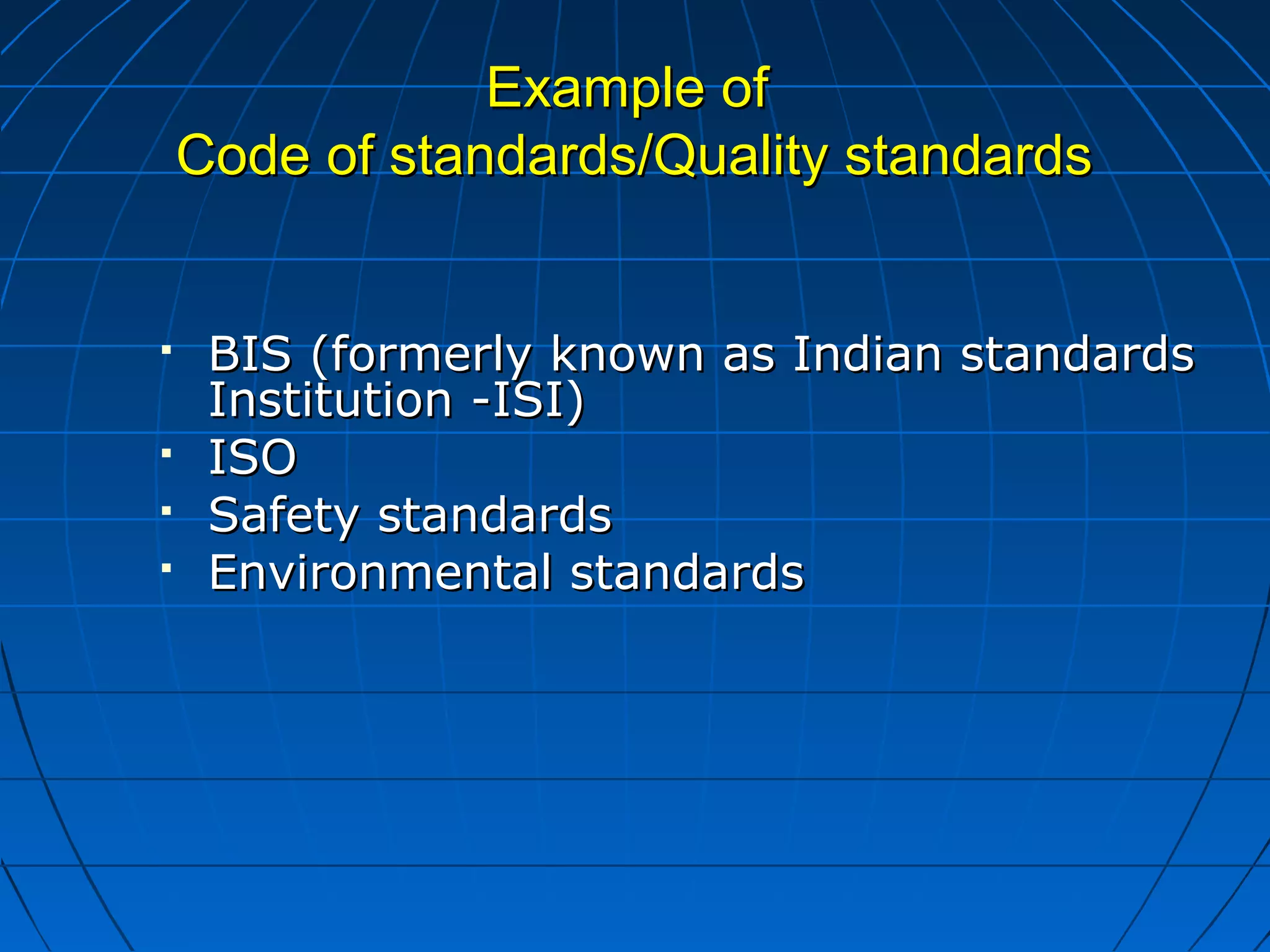 EExxaammppllee ooff 
CCooddee ooff ssttaannddaarrddss//QQuuaalliittyy ssttaannddaarrddss 
 BBIISS ((ffoorrmmeerrllyy kknnoowwnn aass IInnddiiaann ssttaannddaarrddss 
IInnssttiittuuttiioonn --IISSII)) 
 IISSOO 
 SSaaffeettyy ssttaannddaarrddss 
 EEnnvviirroonnmmeennttaall ssttaannddaarrddss 
 
