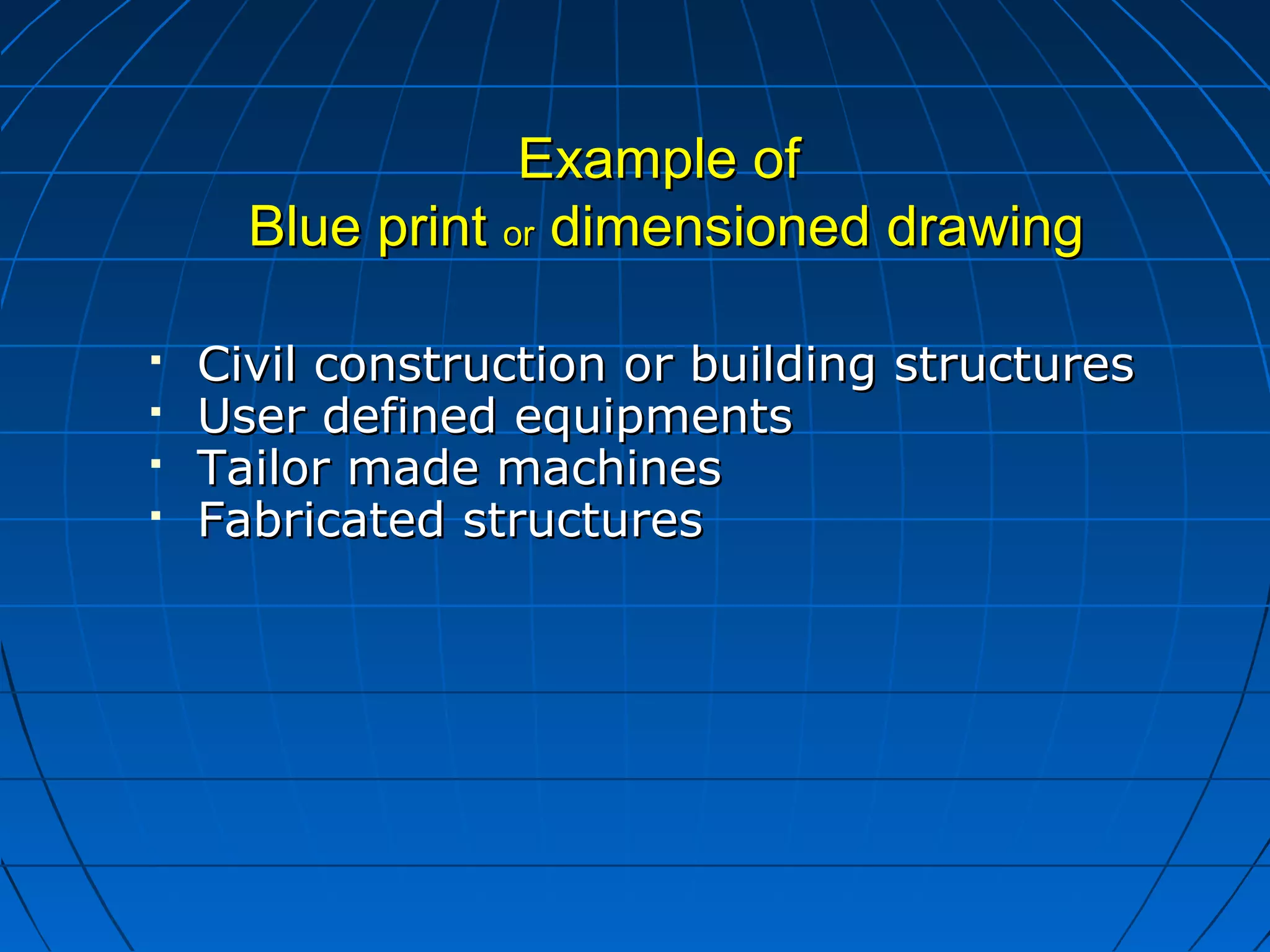 EExxaammppllee ooff 
BBlluuee pprriinntt oorr ddiimmeennssiioonneedd ddrraawwiinngg 
 CCiivviill ccoonnssttrruuccttiioonn oorr bbuuiillddiinngg ssttrruuccttuurreess 
 UUsseerr ddeeffiinneedd eeqquuiippmmeennttss 
 TTaaiilloorr mmaaddee mmaacchhiinneess 
 FFaabbrriiccaatteedd ssttrruuccttuurreess 
 