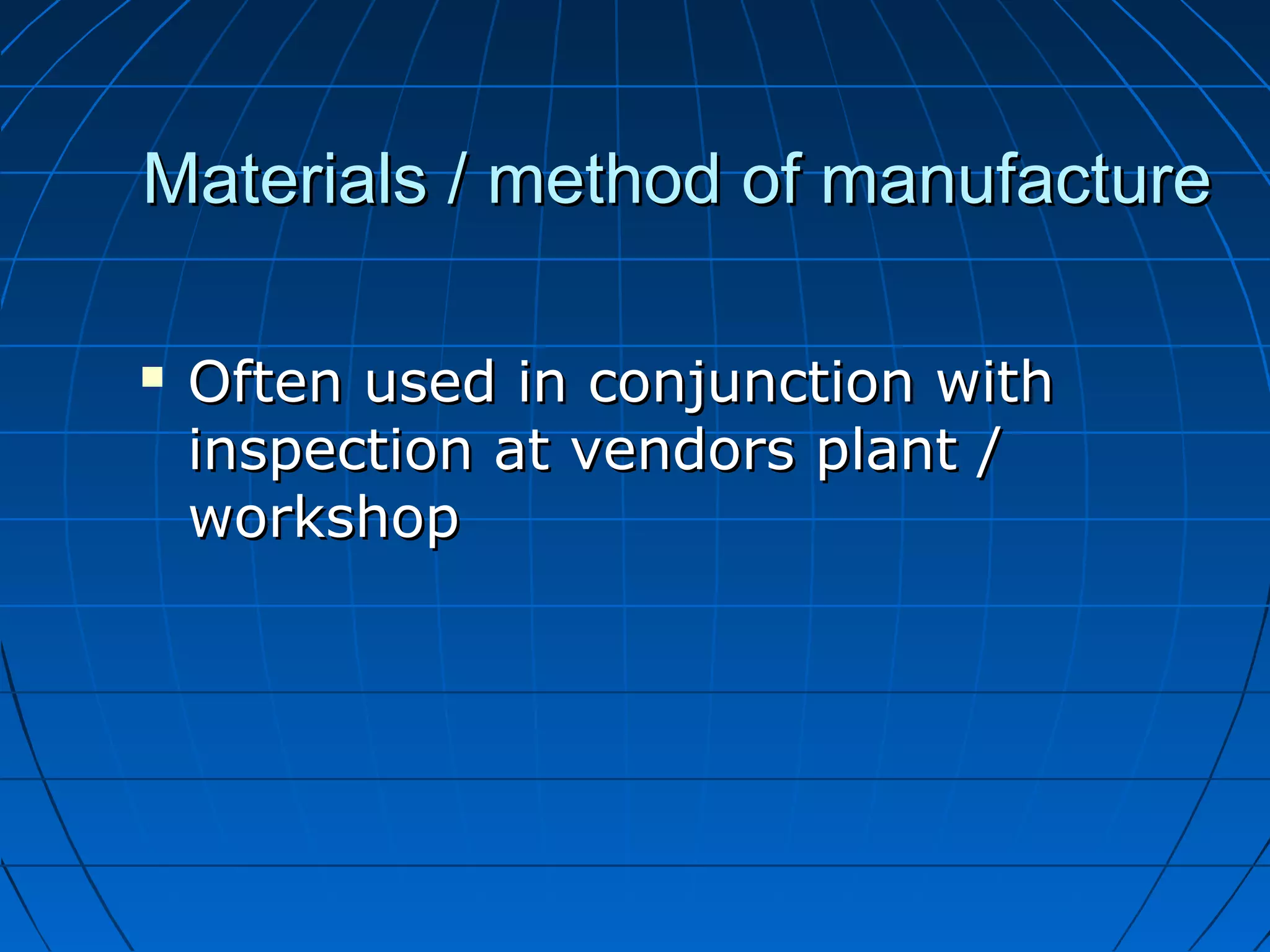 Materials / mmeetthhoodd ooff mmaannuuffaaccttuurree 
 OOfftteenn uusseedd iinn ccoonnjjuunnccttiioonn wwiitthh 
iinnssppeeccttiioonn aatt vveennddoorrss ppllaanntt // 
wwoorrkksshhoopp 
 