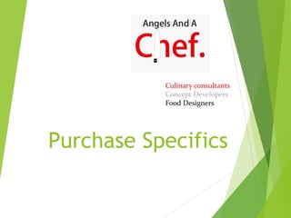 Purchase Specifics
Culinary consultants
Concept Developers
Food Designers
 
