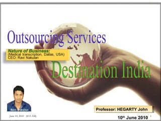 © Supply chain management,  Ravi Nakulan, Ipag-PARIS Professor: HEGARTY John 10 th  June 2010 Outsourcing Services Destination India June 10, 2010  (8:15 AM) 