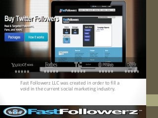fASTFOLLOWERZ
Fast Followerz LLC was created in order to fill a
void in the current social marketing industry.
 