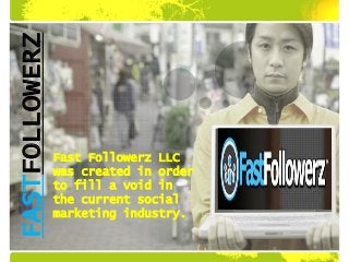 FASTFOLLOWERZ



                Fast Followerz LLC
                was created in order
                to fill a void in
                the current social
                marketing industry.
 