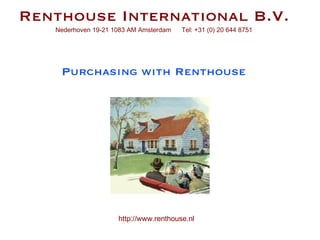 Purchasing with Renthouse Renthouse International B.V. Nederhoven 19-21 1083 AM Amsterdam  Tel: +31 (0) 20 644 8751 http://www.renthouse.nl 
