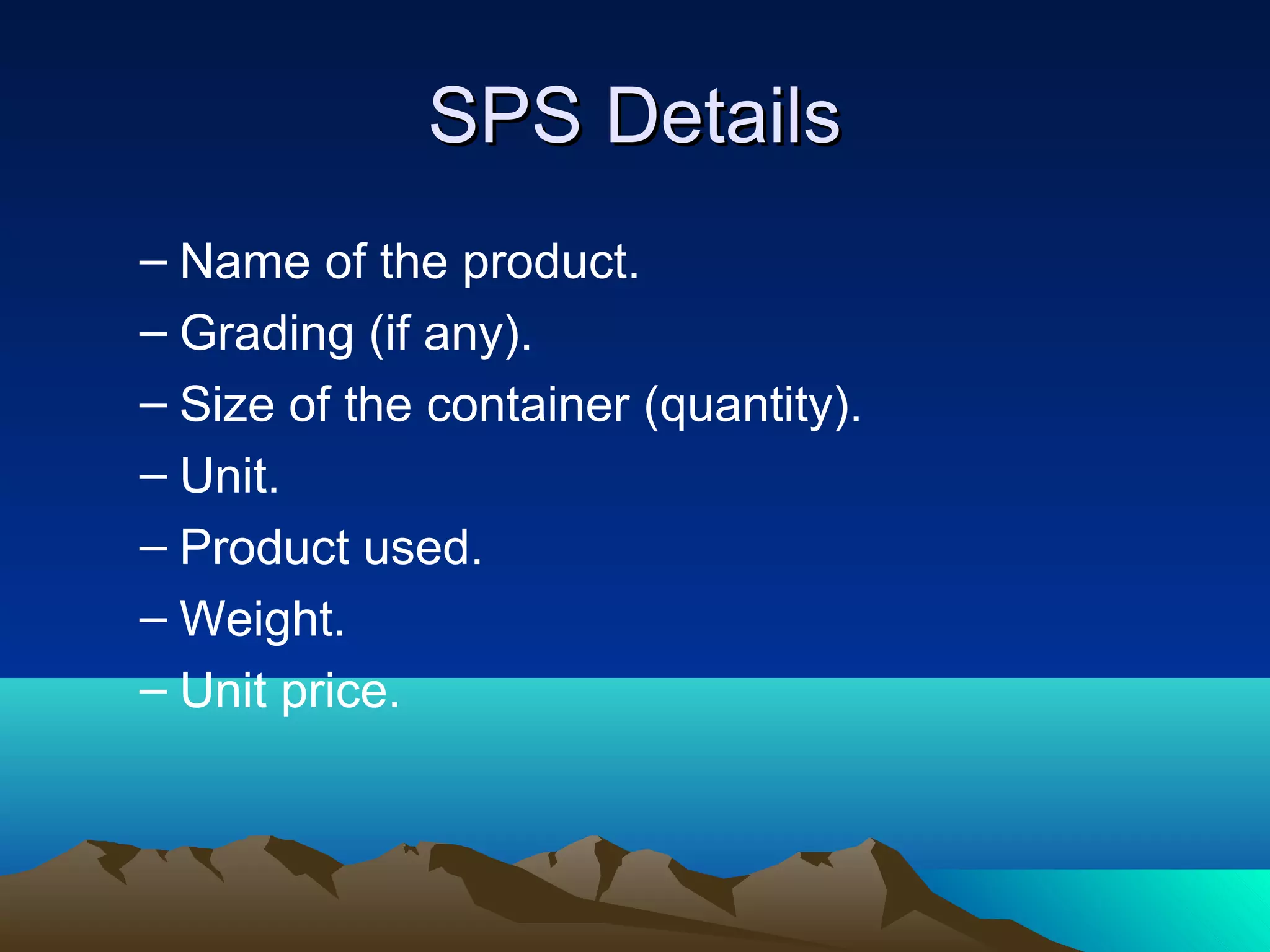 SPS DetailsSPS Details
– Name of the product.
– Grading (if any).
– Size of the container (quantity).
– Unit.
– Product used.
– Weight.
– Unit price.
 