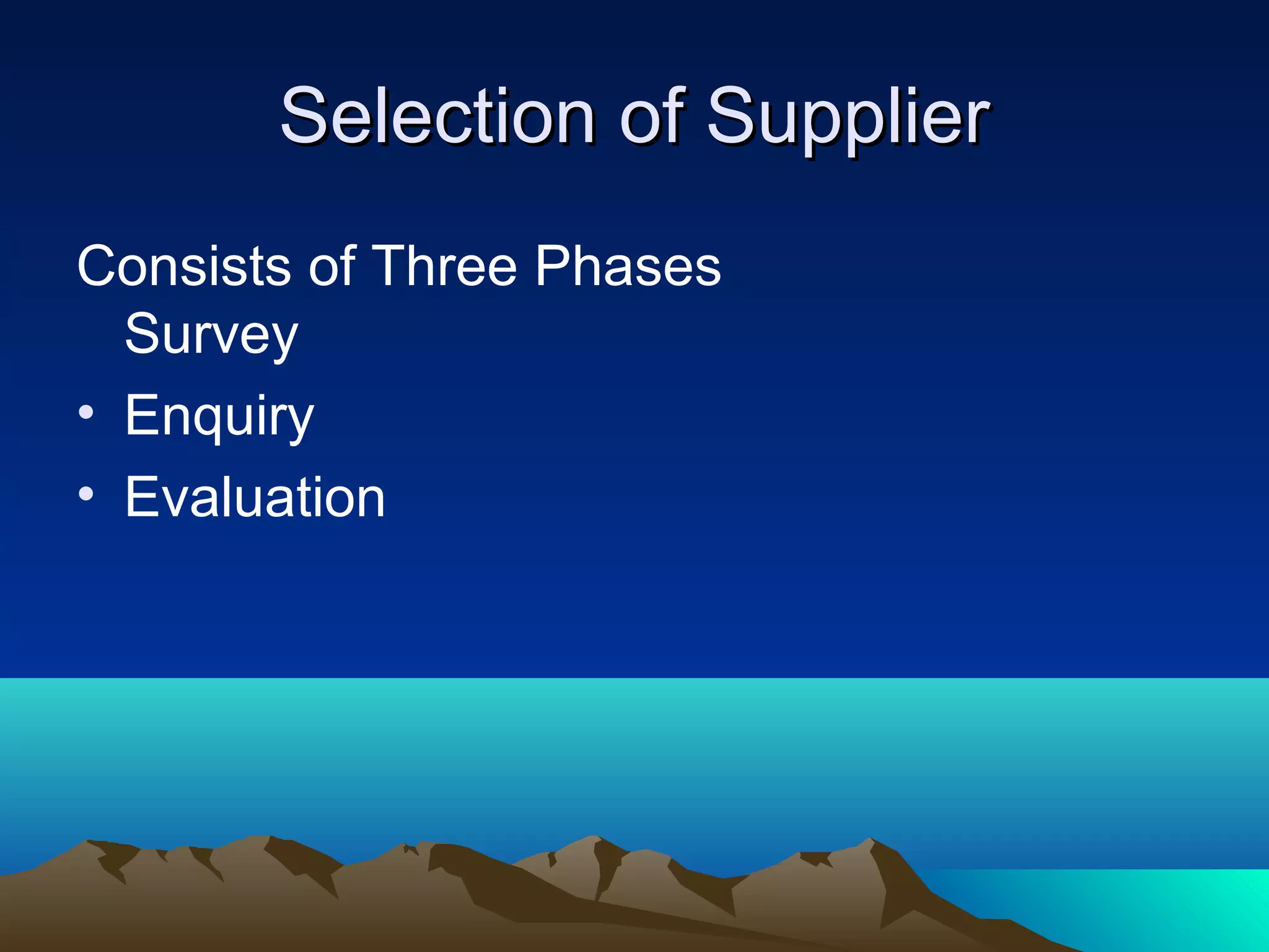 Selection of SupplierSelection of Supplier
Consists of Three Phases
Survey
• Enquiry
• Evaluation
 