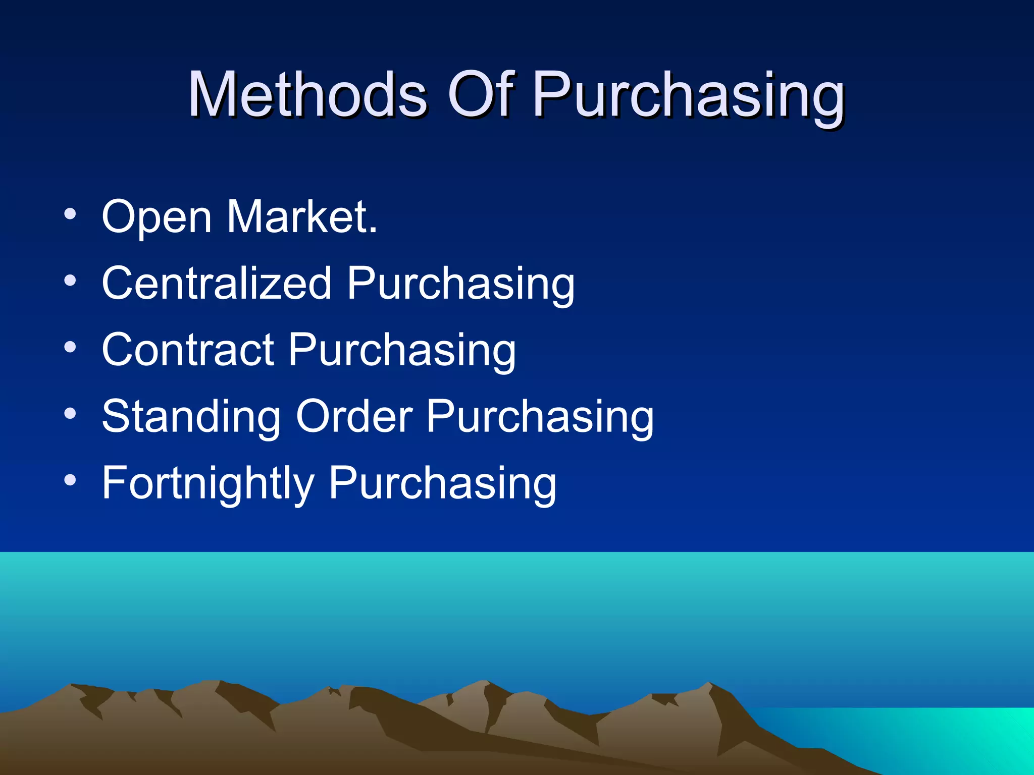 Methods Of PurchasingMethods Of Purchasing
• Open Market.
• Centralized Purchasing
• Contract Purchasing
• Standing Order Purchasing
• Fortnightly Purchasing
 