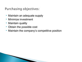  Maintain an adequate supply
 Minimize investment
 Maintain quality
 Obtain the possible cost
 Maintain the company’s competitive position
 