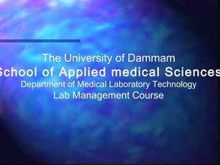 The University of Dammam
School of Applied medical Sciences
Department of Medical Laboratory Technology
Lab Management Course
 