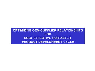OPTIMIZING OEM-SUPPLIER RELATIONSHIPS FOR COST EFFECTIVE and FASTER  PRODUCT DEVELOPMENT CYCLE 