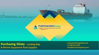 Purchasing 3Sixty - Leading Ship
& Marine Equipment Parts Supplier
www.purchasing3sixty.com
+1-434-321-4470
sales@purchasing3sixty.com
 