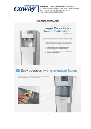 WOONGJIN COWAY (M) SDN BHD co.reg 735420-H
  G-1 & M-1(Ground & Mezzanine Floor ), Wisma UOA II,
  No. 21, Jalan Pinang, 50450 Kuala Lumpur
  T 603 2059 0169 FX 603 2166 8882




TECHNICAL INFORMATION




           13
 