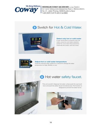 WOONGJIN COWAY (M) SDN BHD co.reg 735420-H
G-1 & M-1(Ground & Mezzanine Floor ), Wisma UOA II,
No. 21, Jalan Pinang, 50450 Kuala Lumpur
T 603 2059 0169 FX 603 2166 8882




         14
 