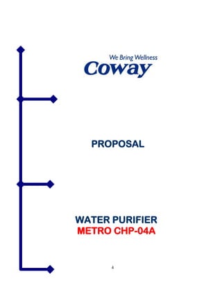 WOONGJIN COWAY (M) SDN BHD co.reg 735420-H
  G-1 & M-1(Ground & Mezzanine Floor ), Wisma UOA II,
  No. 21, Jalan Pinang, 50450 Kuala Lumpur
  T 603 2059 0169 FX 603 2166 8882




    PROPOSAL




WATER PURIFIER
METRO CHP-04A


               4
 