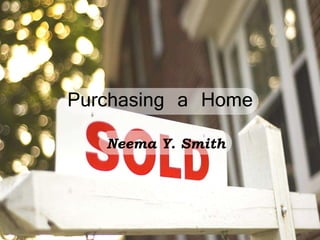 Purchasing a Home Neema Y. Smith 