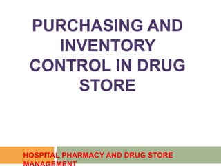 PURCHASING AND
INVENTORY
CONTROL IN DRUG
STORE
HOSPITAL PHARMACY AND DRUG STORE
 