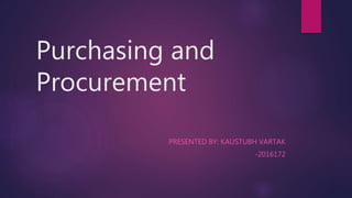 Purchasing and
Procurement
PRESENTED BY: KAUSTUBH VARTAK
-2016172
 