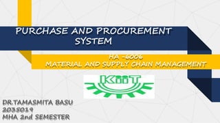 PURCHASE AND PROCUREMENT
SYSTEM
HA -6006
MATERIAL AND SUPPLY CHAIN MANAGEMENT
DR.TAMASMITA BASU
2035019
MHA 2nd SEMESTER
 