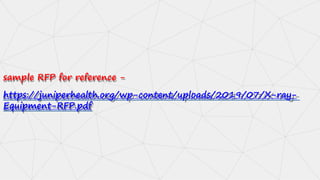 sample RFP for reference -
https://juniperhealth.org/wp-content/uploads/2019/07/X-ray-
Equipment-RFP.pdf
 