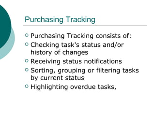 Purchasing Tracking
 Purchasing Tracking consists of:
 Checking task's status and/or
history of changes
 Receiving status notifications
 Sorting, grouping or filtering tasks
by current status
 Highlighting overdue tasks,
 